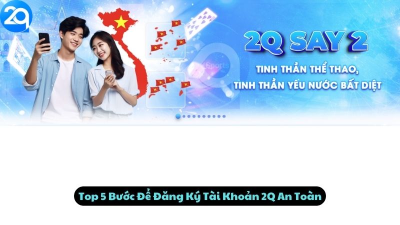 Top 5 Bước Để Đăng Ký Tài Khoản 2Q An Toàn