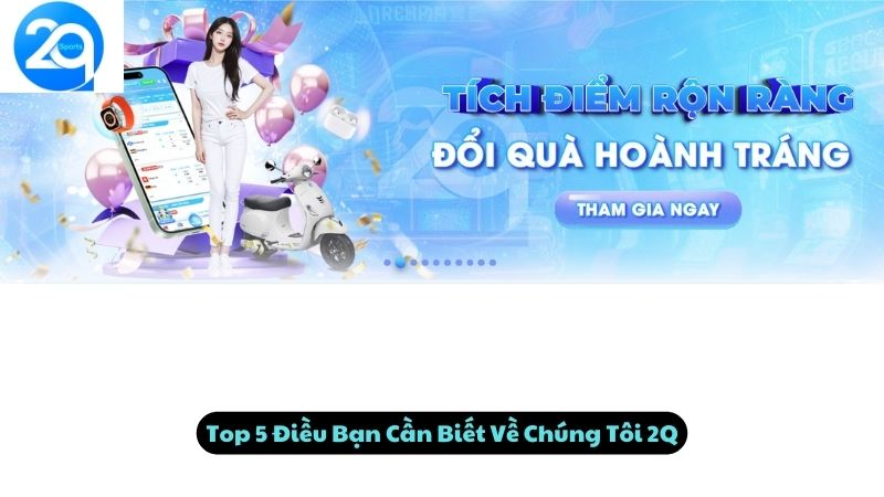 Top 5 Điều Bạn Cần Biết Về Chúng Tôi 2Q