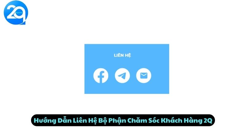 Hướng Dẫn Liên Hệ Bộ Phận Chăm Sóc Khách Hàng 2Q