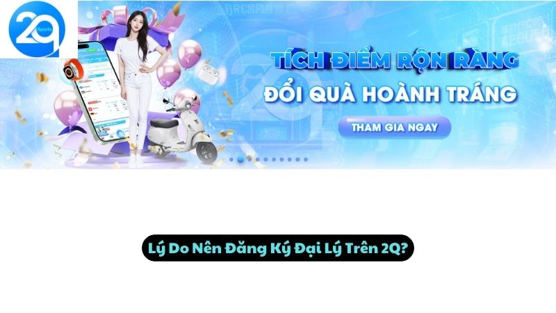 Lý Do Nên Đăng Ký Đại Lý Trên 2Q?