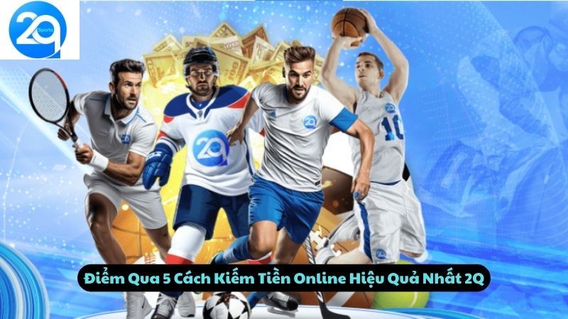 Điểm Qua 5 Cách Kiếm Tiền Online Hiệu Quả Nhất 2Q